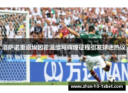 洛萨诺重返埃因霍温续写辉煌征程引发球迷热议