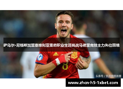 萨乌尔·尼格斯加盟塞维利亚重启职业生涯挑战马德里竞技主力失位困境