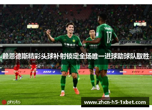 赖恩德斯精彩头球补射锁定全场唯一进球助球队取胜