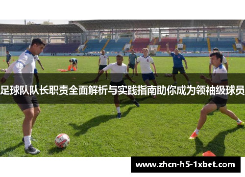 足球队队长职责全面解析与实践指南助你成为领袖级球员