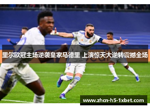 里尔欧冠主场逆袭皇家马德里 上演惊天大逆转震撼全场