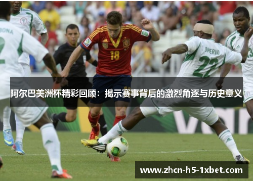 阿尔巴美洲杯精彩回顾：揭示赛事背后的激烈角逐与历史意义