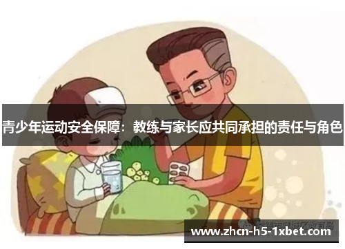 青少年运动安全保障:教练与家长应共同承担的责任与角色 青少年运动安全保障:教练与家长应共同承担的责任与角色