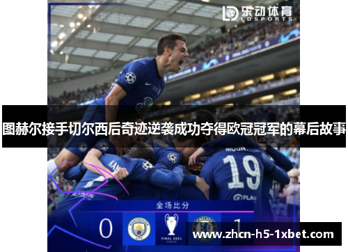 图赫尔接手切尔西后奇迹逆袭成功夺得欧冠冠军的幕后故事 图赫尔接手切尔西后奇迹逆袭成功夺得欧冠冠军的幕后故事