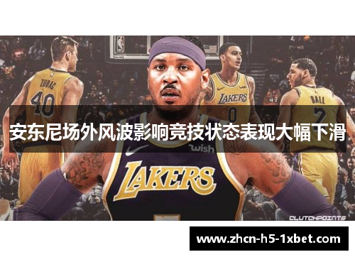 安东尼场外风波影响竞技状态表现大幅下滑 安东尼场外风波影响竞技状态表现大幅下滑