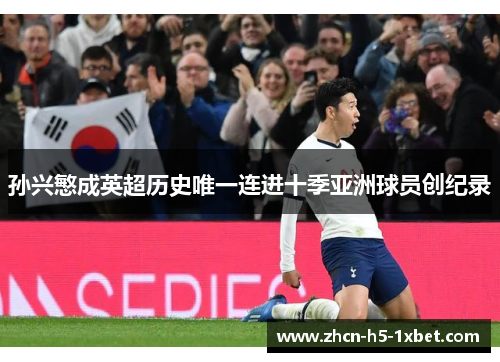 孙兴慜成英超历史唯一连进十季亚洲球员创纪录 孙兴慜成英超历史唯一连进十季亚洲球员创纪录