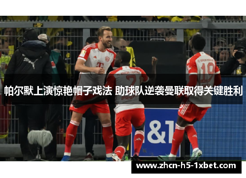 帕尔默上演惊艳帽子戏法 助球队逆袭曼联取得关键胜利 帕尔默上演惊艳帽子戏法 助球队逆袭曼联取得关键胜利
