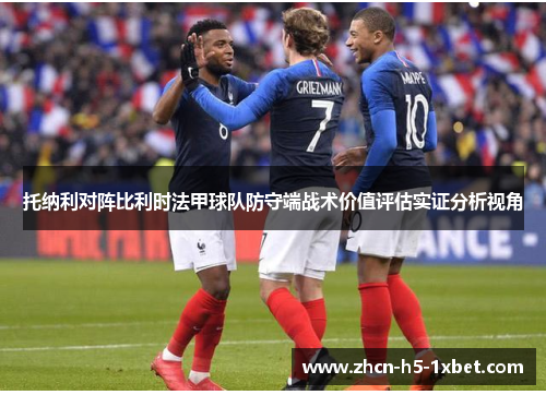 托纳利对阵比利时法甲球队防守端战术价值评估实证分析视角 托纳利对阵比利时法甲球队防守端战术价值评估实证分析视角