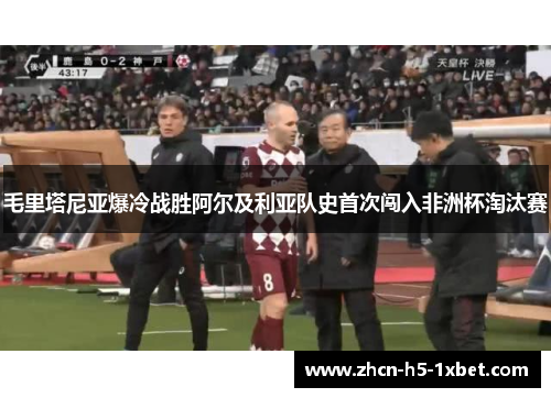 毛里塔尼亚爆冷战胜阿尔及利亚队史首次闯入非洲杯淘汰赛 毛里塔尼亚爆冷战胜阿尔及利亚队史首次闯入非洲杯淘汰赛