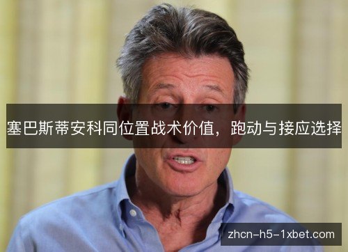 塞巴斯蒂安科同位置战术价值，跑动与接应选择
